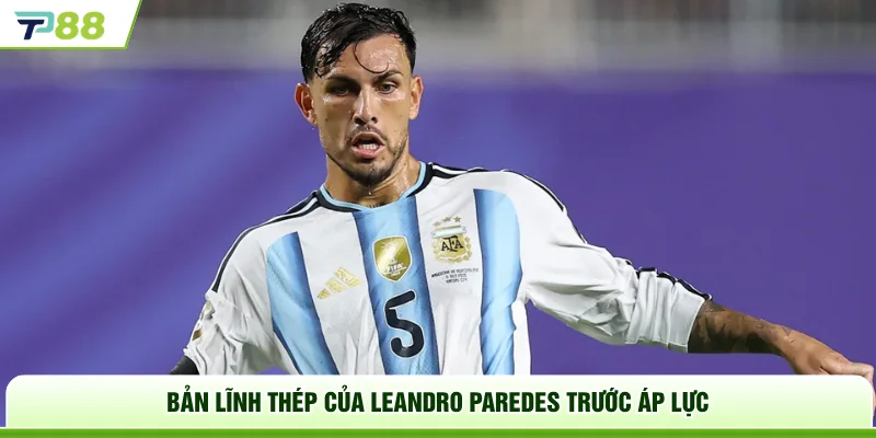 Bản lĩnh thép của Leandro Paredes trước áp lực