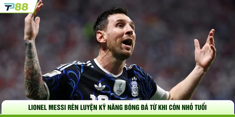 Lionel Messi rèn luyện kỹ năng bóng đá từ khi còn nhỏ tuổi